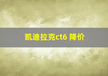 凯迪拉克ct6 降价